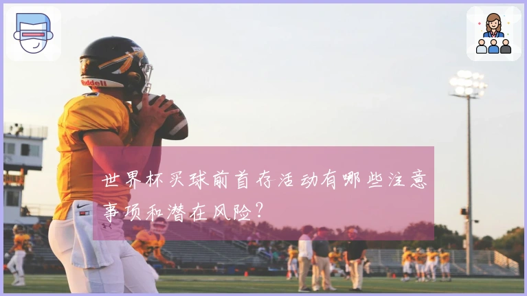 世界杯买球前首存活动有哪些注意事项和潜在风险？
