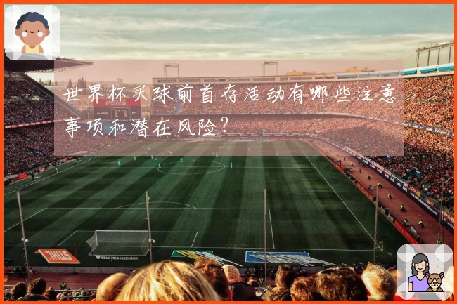 世界杯买球前首存活动有哪些注意事项和潜在风险?