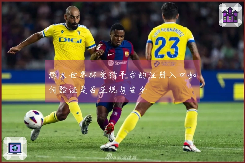 烽火世界杯竞猜平台的注册入口如何验证是否正规与安全