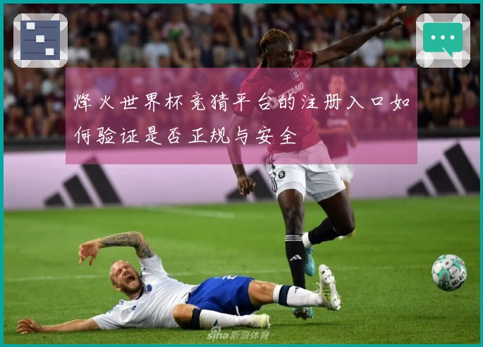 烽火世界杯竞猜平台的注册入口如何验证是否正规与安全